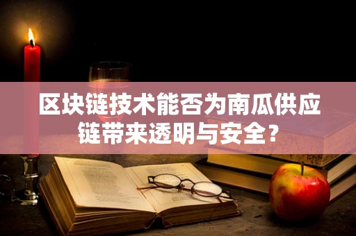 区块链技术能否为南瓜供应链带来透明与安全？