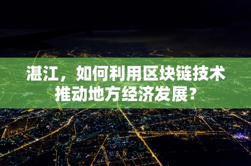 湛江，如何利用区块链技术推动地方经济发展？