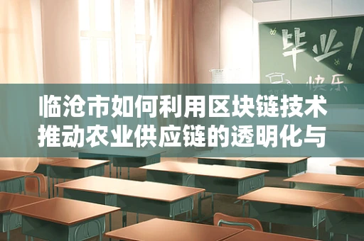 临沧市如何利用区块链技术推动农业供应链的透明化与效率提升？