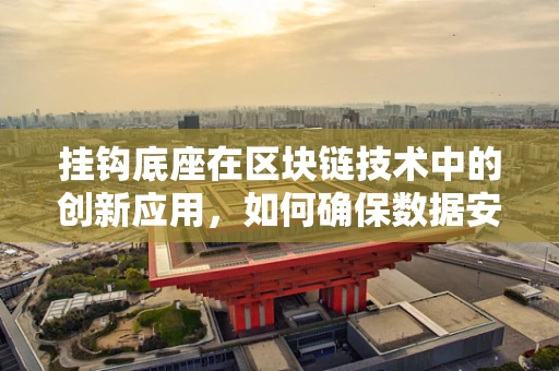 挂钩底座在区块链技术中的创新应用，如何确保数据安全与去中心化的平衡？