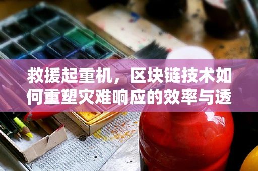 救援起重机，区块链技术如何重塑灾难响应的效率与透明度？