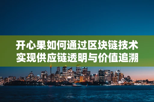 开心果如何通过区块链技术实现供应链透明与价值追溯？