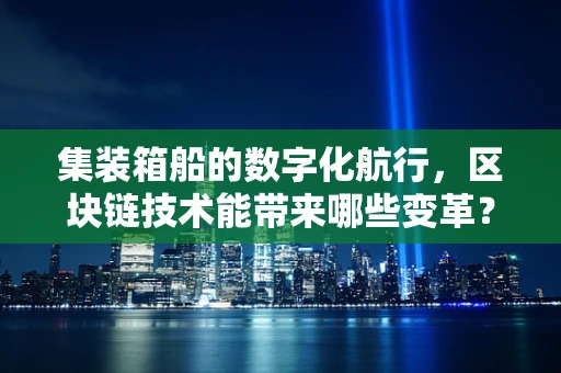 集装箱船的数字化航行，区块链技术能带来哪些变革？