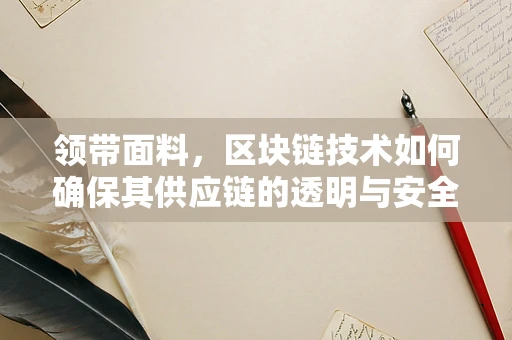 领带面料，区块链技术如何确保其供应链的透明与安全？