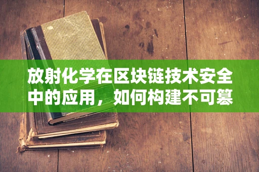 放射化学在区块链技术安全中的应用，如何构建不可篡改的‘链’？