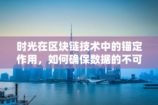 时光在区块链技术中的锚定作用，如何确保数据的不可篡改性？