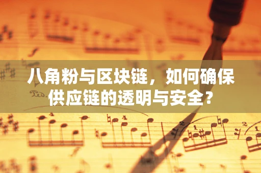 八角粉与区块链，如何确保供应链的透明与安全？