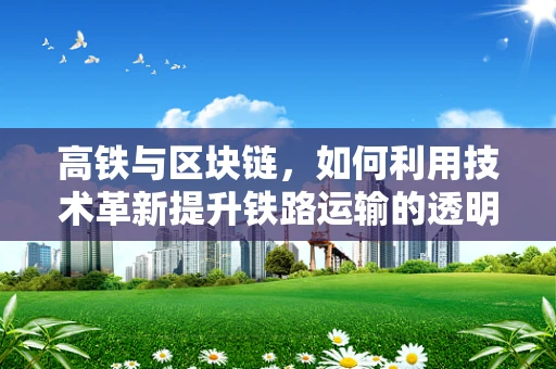 高铁与区块链，如何利用技术革新提升铁路运输的透明度与效率？