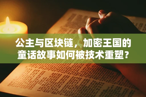 公主与区块链，加密王国的童话故事如何被技术重塑？