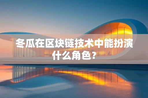 冬瓜在区块链技术中能扮演什么角色？