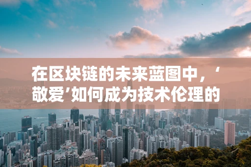 在区块链的未来蓝图中，‘敬爱’如何成为技术伦理的基石？