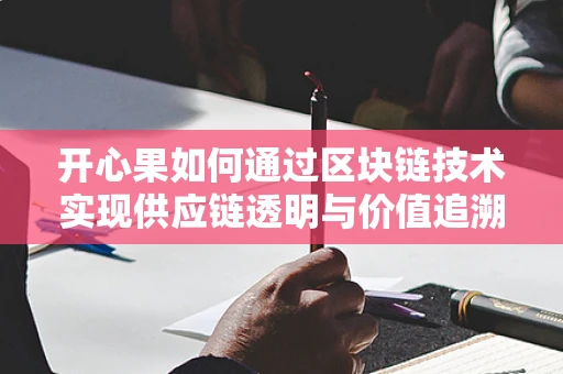 开心果如何通过区块链技术实现供应链透明与价值追溯？