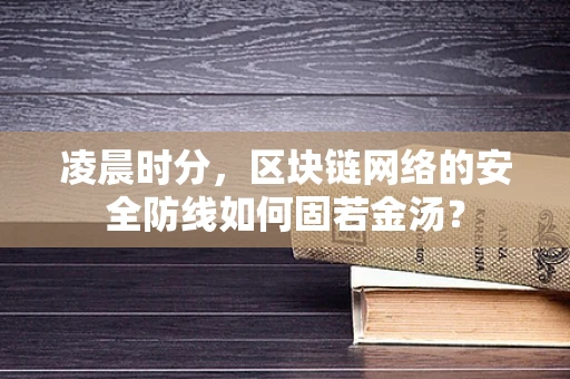 凌晨时分，区块链网络的安全防线如何固若金汤？