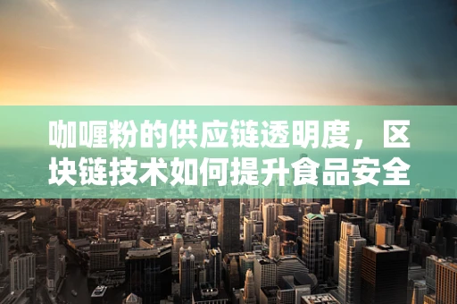 咖喱粉的供应链透明度，区块链技术如何提升食品安全的可信度？
