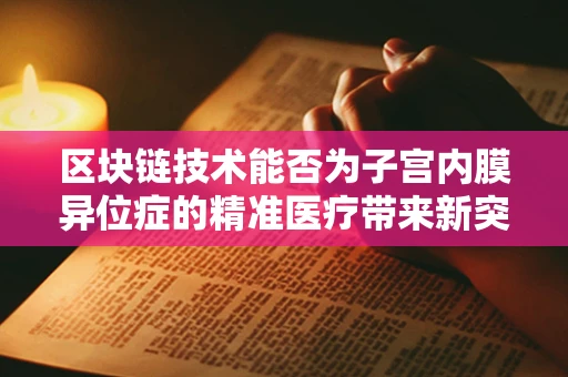 区块链技术能否为子宫内膜异位症的精准医疗带来新突破？