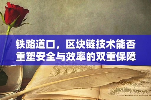 铁路道口，区块链技术能否重塑安全与效率的双重保障？