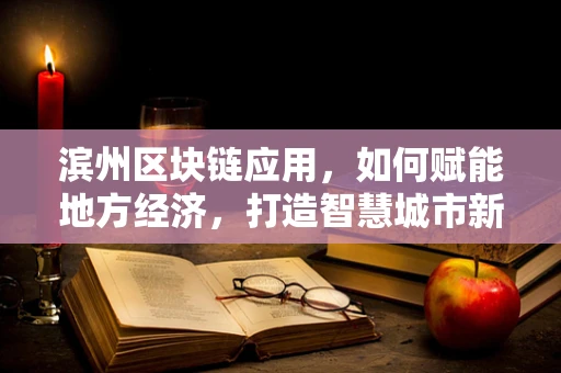 滨州区块链应用，如何赋能地方经济，打造智慧城市新引擎？