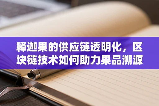 释迦果的供应链透明化，区块链技术如何助力果品溯源？