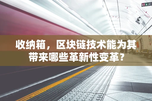 收纳箱，区块链技术能为其带来哪些革新性变革？