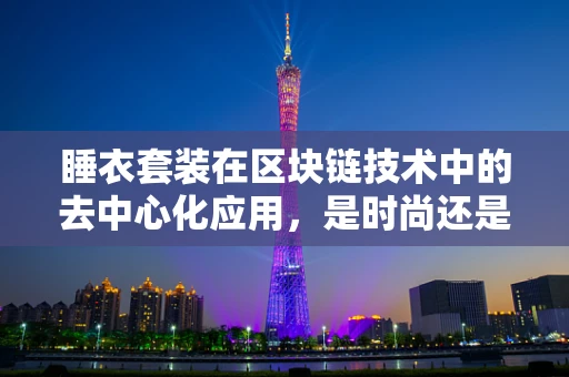 睡衣套装在区块链技术中的去中心化应用，是时尚还是技术革新？
