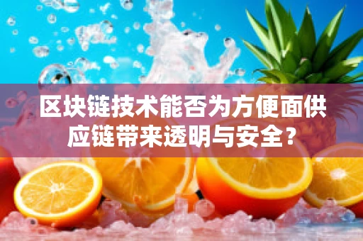 区块链技术能否为方便面供应链带来透明与安全？