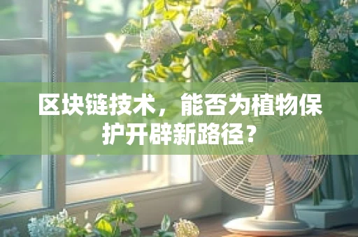 区块链技术，能否为植物保护开辟新路径？