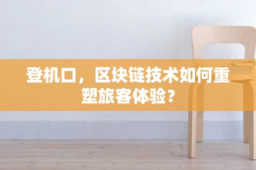 登机口，区块链技术如何重塑旅客体验？