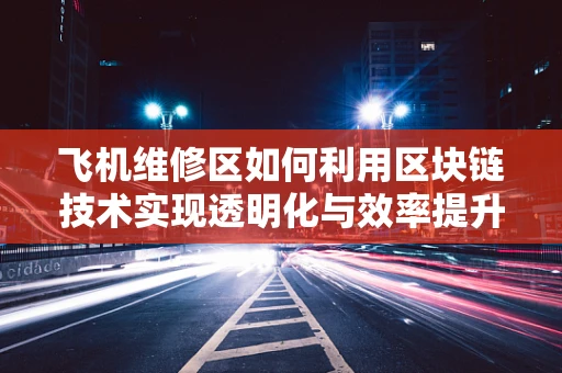 飞机维修区如何利用区块链技术实现透明化与效率提升？