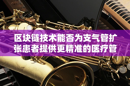 区块链技术能否为支气管扩张患者提供更精准的医疗管理？