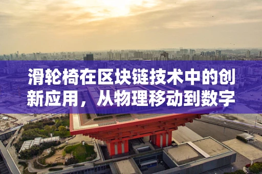 滑轮椅在区块链技术中的创新应用，从物理移动到数字空间的无缝衔接？