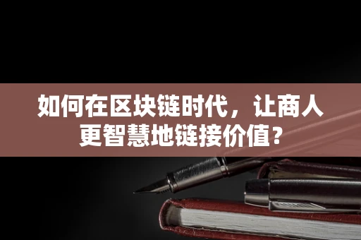 如何在区块链时代，让商人更智慧地链接价值？