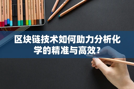 区块链技术如何助力分析化学的精准与高效？