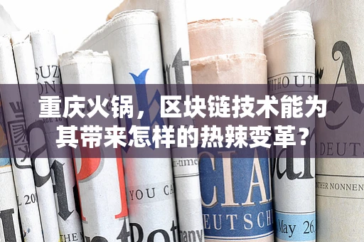 重庆火锅，区块链技术能为其带来怎样的热辣变革？