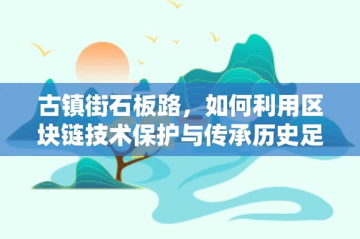 古镇街石板路，如何利用区块链技术保护与传承历史足迹？