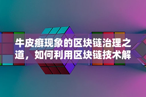 牛皮癣现象的区块链治理之道，如何利用区块链技术解决网络广告的顽疾？