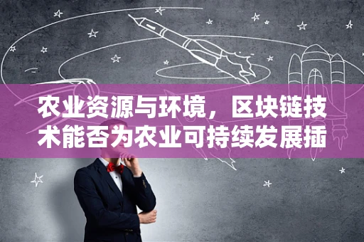 农业资源与环境，区块链技术能否为农业可持续发展插上数字翅膀？