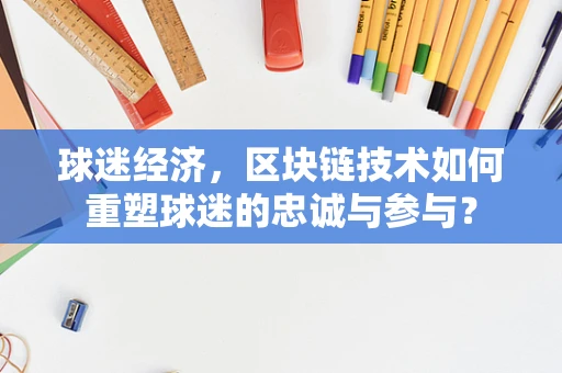 球迷经济，区块链技术如何重塑球迷的忠诚与参与？