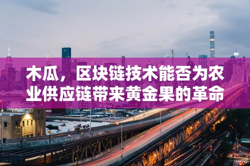 木瓜，区块链技术能否为农业供应链带来黄金果的革命？
