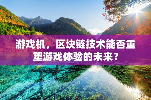 游戏机，区块链技术能否重塑游戏体验的未来？