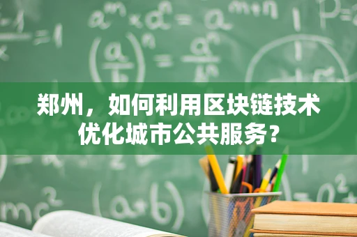 郑州，如何利用区块链技术优化城市公共服务？
