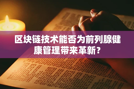 区块链技术能否为前列腺健康管理带来革新？