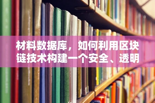 材料数据库，如何利用区块链技术构建一个安全、透明的共享平台？