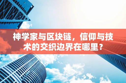 神学家与区块链，信仰与技术的交织边界在哪里？