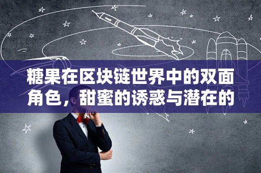 糖果在区块链世界中的双面角色，甜蜜的诱惑与潜在的风险