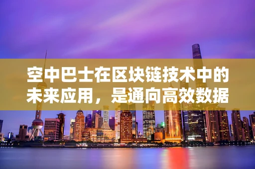 空中巴士在区块链技术中的未来应用，是通向高效数据传输的桥梁，还是空中楼阁？