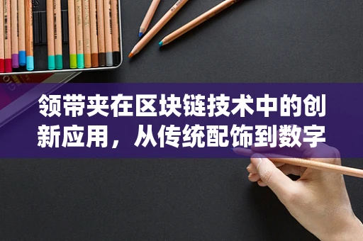 领带夹在区块链技术中的创新应用，从传统配饰到数字身份的桥梁？