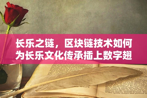 长乐之链，区块链技术如何为长乐文化传承插上数字翅膀？
