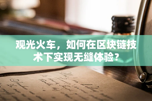 观光火车，如何在区块链技术下实现无缝体验？