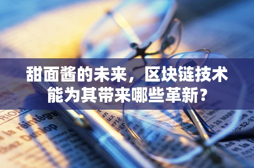 甜面酱的未来，区块链技术能为其带来哪些革新？