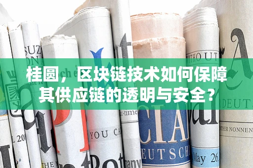 桂圆，区块链技术如何保障其供应链的透明与安全？